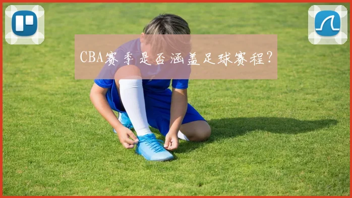 CBA赛季是否涵盖足球赛程？