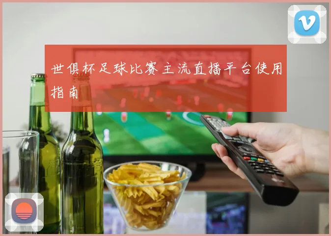 世俱杯足球比赛主流直播平台使用指南