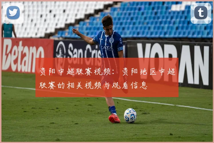 贵阳中超联赛视频：贵阳地区中超联赛的相关视频与观看信息